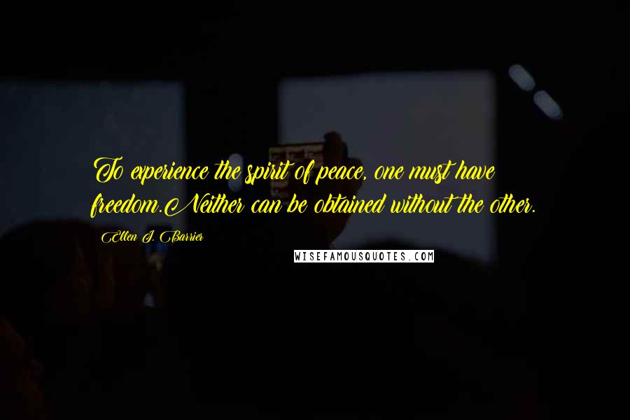 Ellen J. Barrier Quotes: To experience the spirit of peace, one must have freedom.Neither can be obtained without the other.