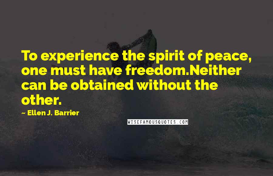 Ellen J. Barrier Quotes: To experience the spirit of peace, one must have freedom.Neither can be obtained without the other.