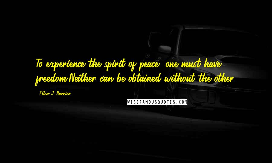 Ellen J. Barrier Quotes: To experience the spirit of peace, one must have freedom.Neither can be obtained without the other.