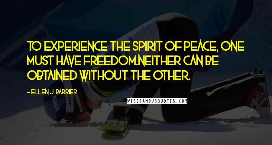 Ellen J. Barrier Quotes: To experience the spirit of peace, one must have freedom.Neither can be obtained without the other.