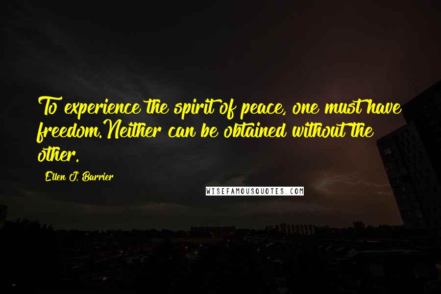 Ellen J. Barrier Quotes: To experience the spirit of peace, one must have freedom.Neither can be obtained without the other.