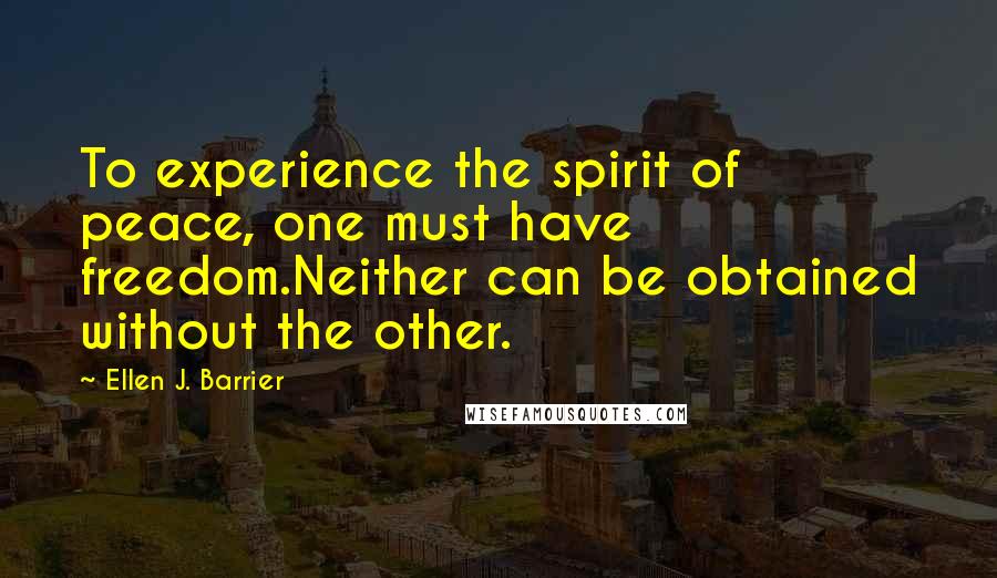 Ellen J. Barrier Quotes: To experience the spirit of peace, one must have freedom.Neither can be obtained without the other.