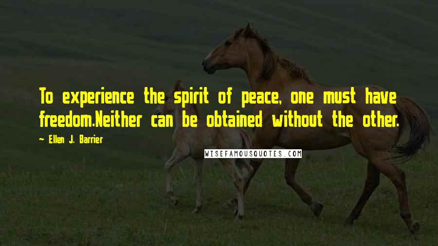 Ellen J. Barrier Quotes: To experience the spirit of peace, one must have freedom.Neither can be obtained without the other.