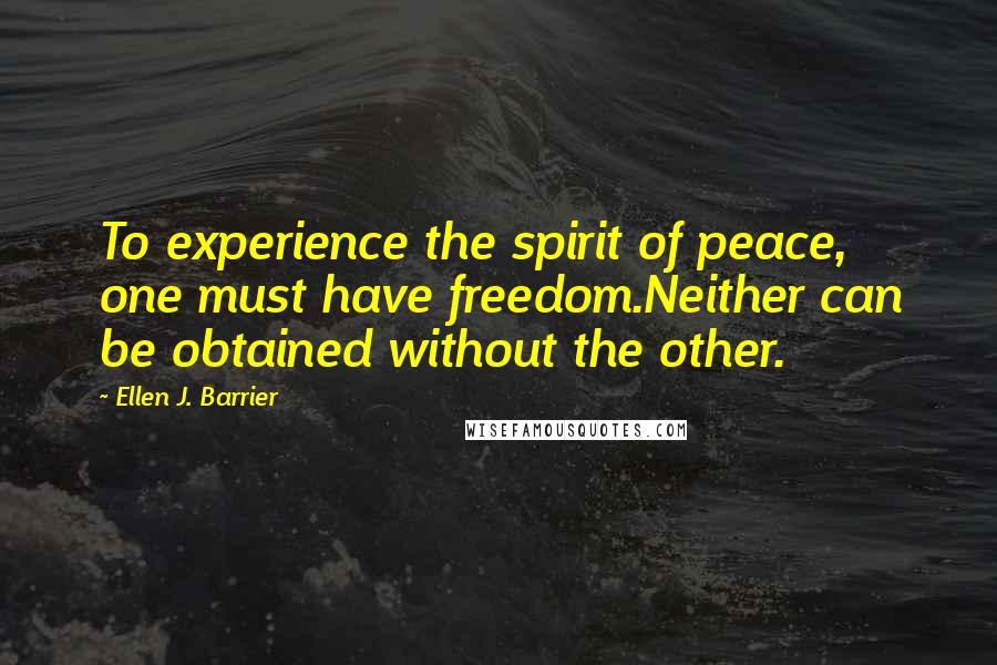 Ellen J. Barrier Quotes: To experience the spirit of peace, one must have freedom.Neither can be obtained without the other.