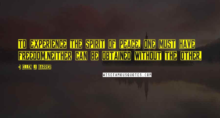 Ellen J. Barrier Quotes: To experience the spirit of peace, one must have freedom.Neither can be obtained without the other.