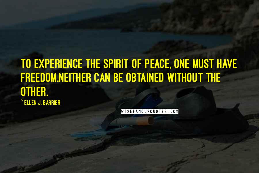 Ellen J. Barrier Quotes: To experience the spirit of peace, one must have freedom.Neither can be obtained without the other.