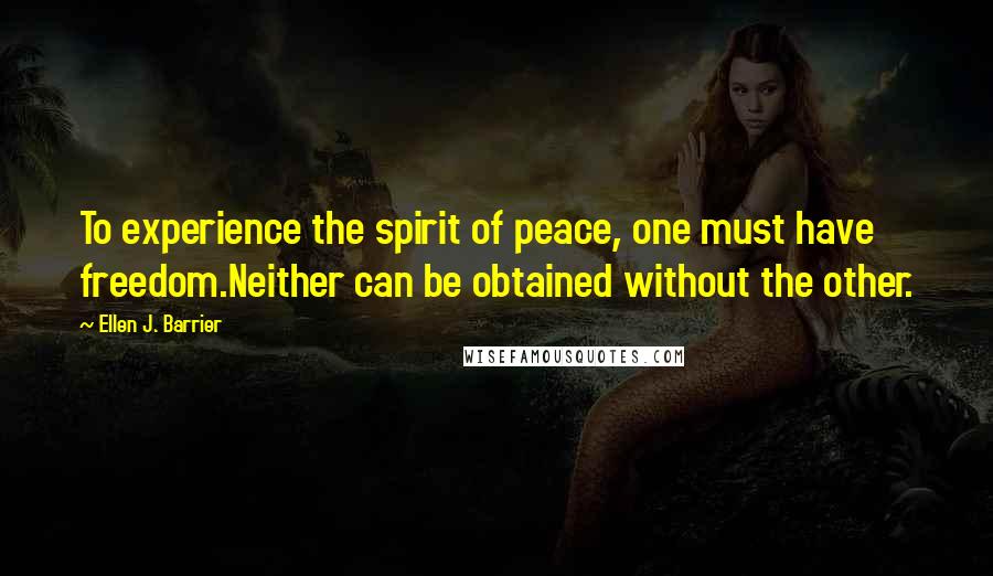 Ellen J. Barrier Quotes: To experience the spirit of peace, one must have freedom.Neither can be obtained without the other.