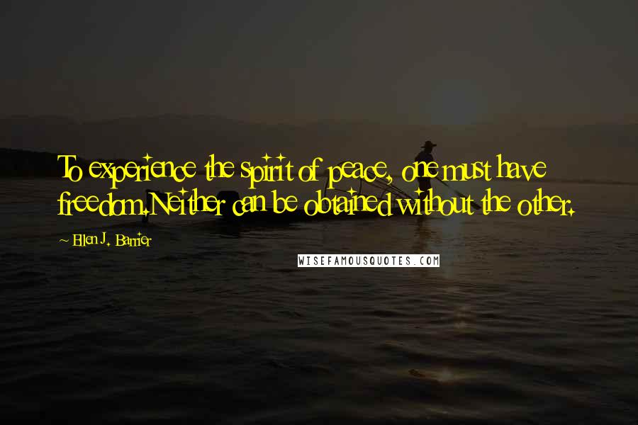 Ellen J. Barrier Quotes: To experience the spirit of peace, one must have freedom.Neither can be obtained without the other.