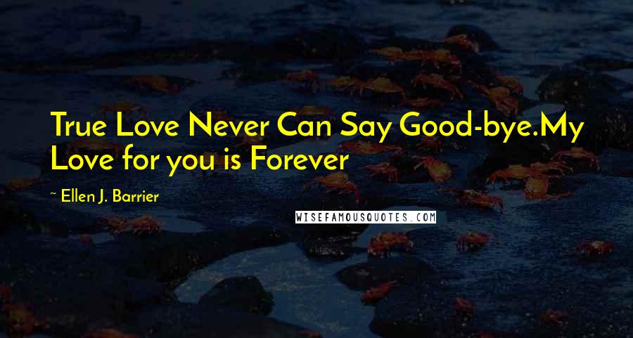 Ellen J. Barrier Quotes: True Love Never Can Say Good-bye.My Love for you is Forever