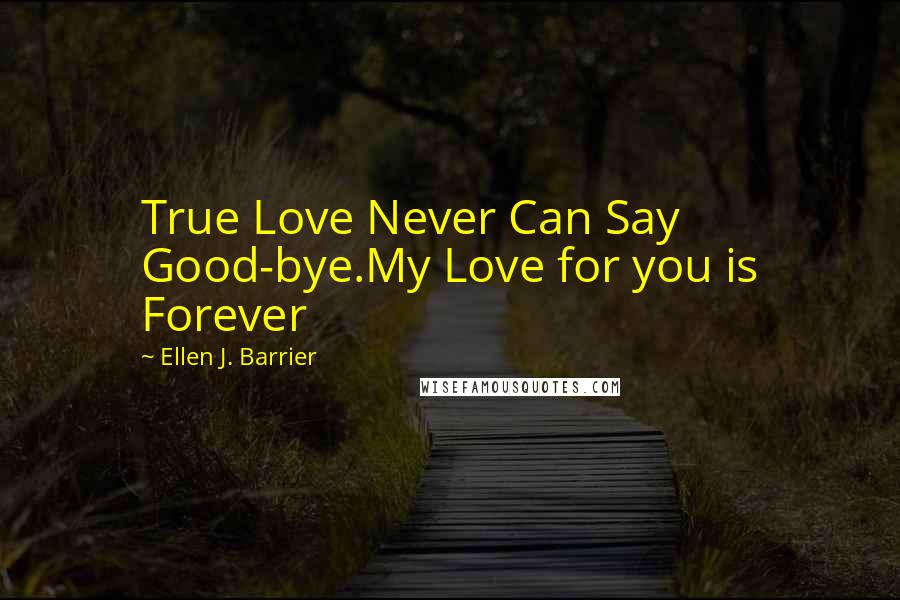 Ellen J. Barrier Quotes: True Love Never Can Say Good-bye.My Love for you is Forever