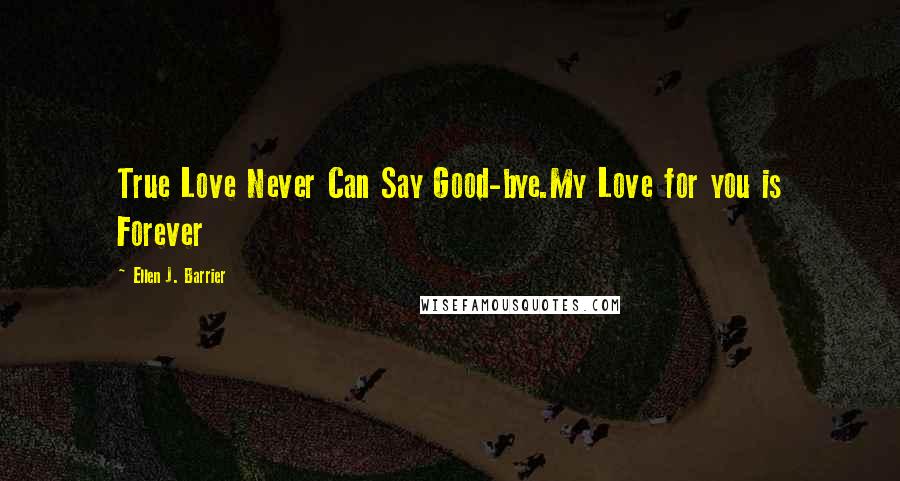 Ellen J. Barrier Quotes: True Love Never Can Say Good-bye.My Love for you is Forever