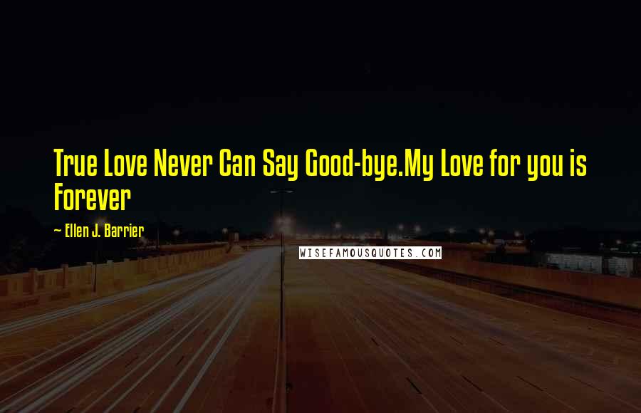 Ellen J. Barrier Quotes: True Love Never Can Say Good-bye.My Love for you is Forever