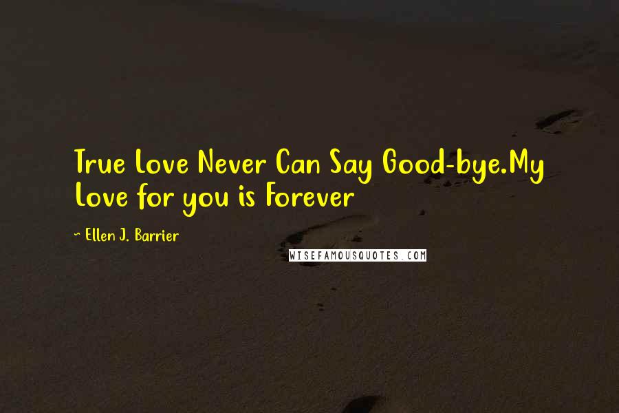 Ellen J. Barrier Quotes: True Love Never Can Say Good-bye.My Love for you is Forever