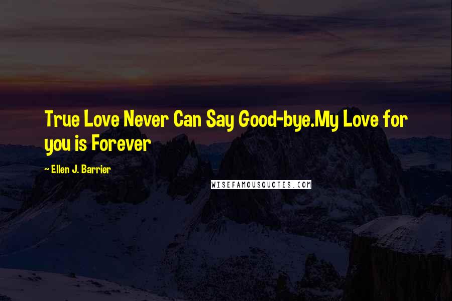 Ellen J. Barrier Quotes: True Love Never Can Say Good-bye.My Love for you is Forever