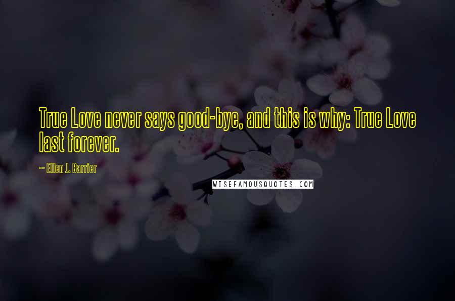 Ellen J. Barrier Quotes: True Love never says good-bye, and this is why: True Love last forever.