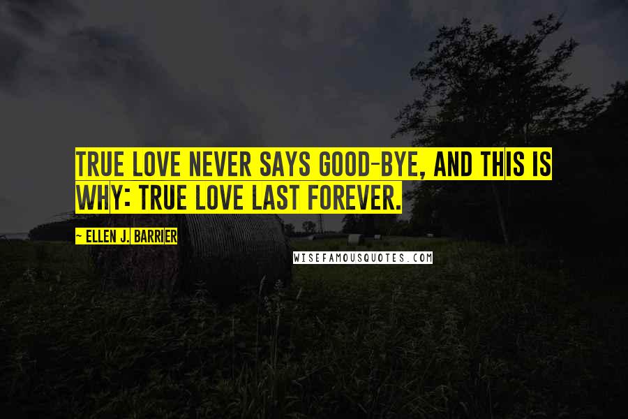 Ellen J. Barrier Quotes: True Love never says good-bye, and this is why: True Love last forever.