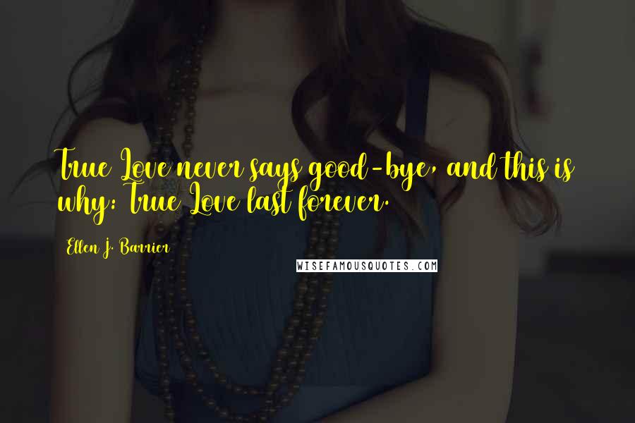 Ellen J. Barrier Quotes: True Love never says good-bye, and this is why: True Love last forever.