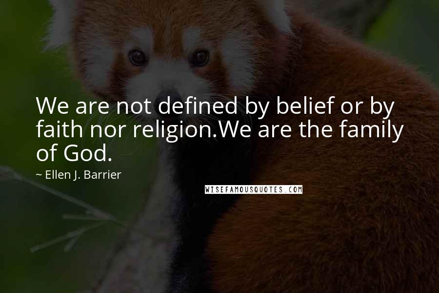 Ellen J. Barrier Quotes: We are not defined by belief or by faith nor religion.We are the family of God.