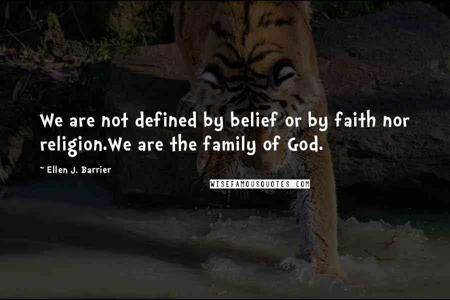 Ellen J. Barrier Quotes: We are not defined by belief or by faith nor religion.We are the family of God.