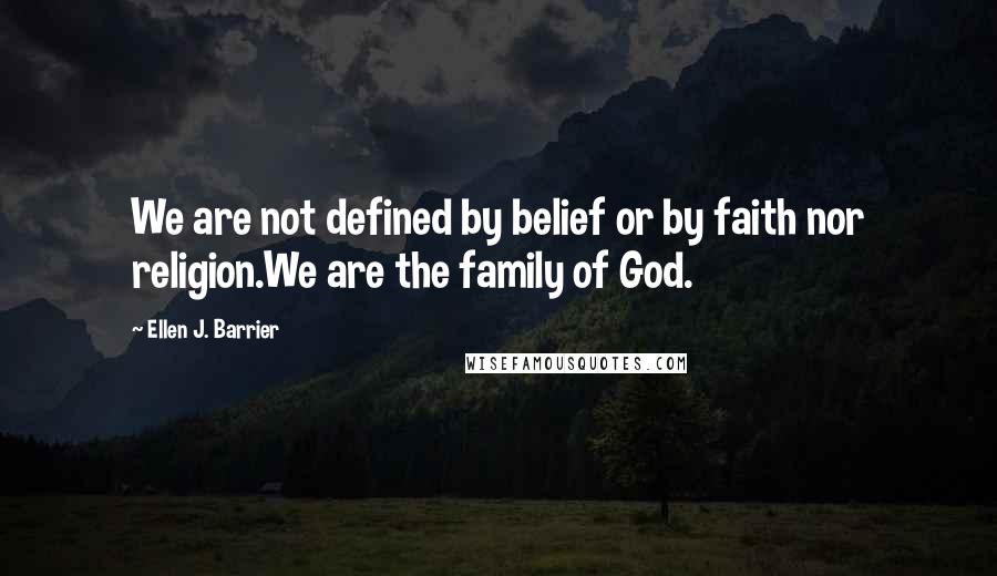 Ellen J. Barrier Quotes: We are not defined by belief or by faith nor religion.We are the family of God.