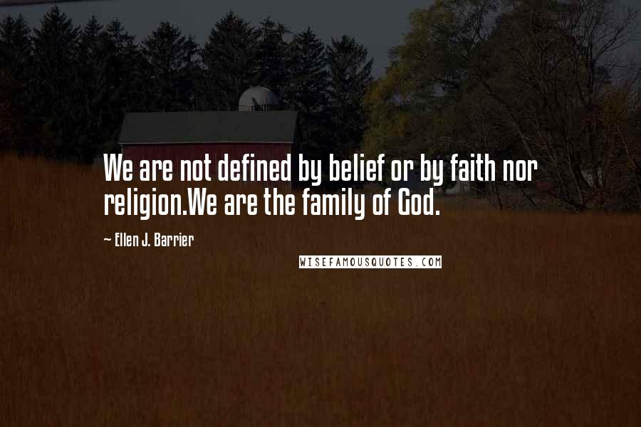 Ellen J. Barrier Quotes: We are not defined by belief or by faith nor religion.We are the family of God.