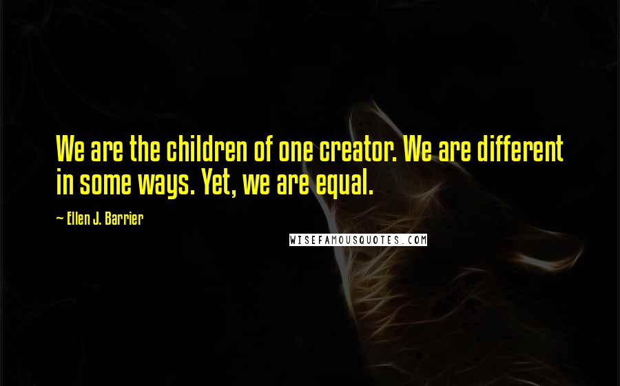 Ellen J. Barrier Quotes: We are the children of one creator. We are different in some ways. Yet, we are equal.
