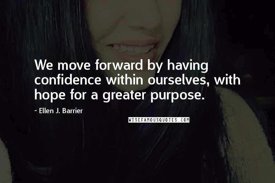 Ellen J. Barrier Quotes: We move forward by having confidence within ourselves, with hope for a greater purpose.