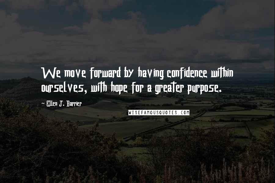 Ellen J. Barrier Quotes: We move forward by having confidence within ourselves, with hope for a greater purpose.