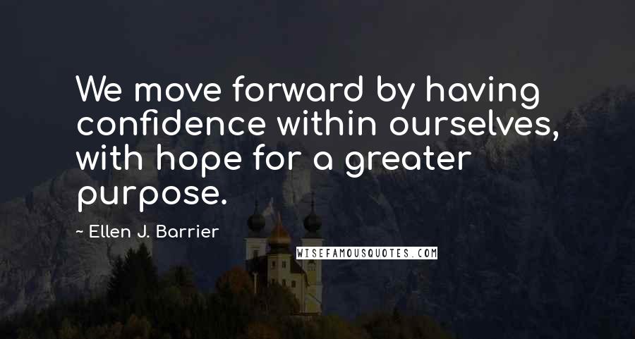 Ellen J. Barrier Quotes: We move forward by having confidence within ourselves, with hope for a greater purpose.