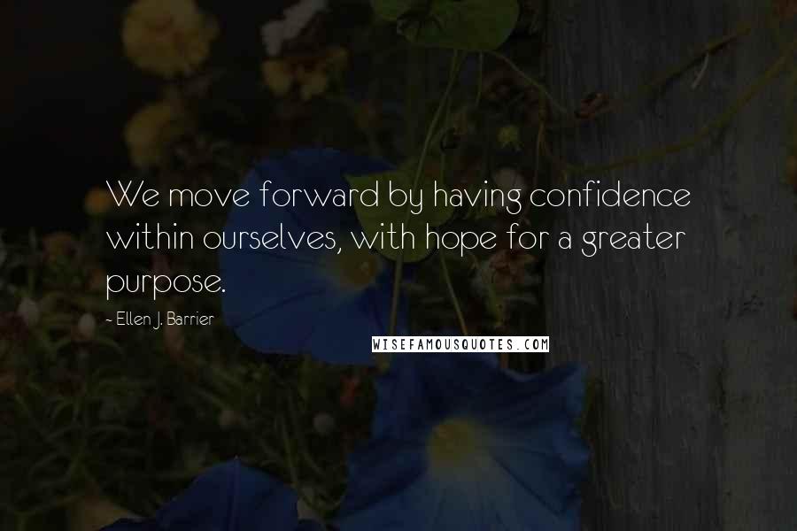Ellen J. Barrier Quotes: We move forward by having confidence within ourselves, with hope for a greater purpose.
