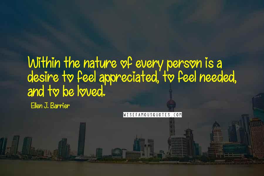 Ellen J. Barrier Quotes: Within the nature of every person is a desire to feel appreciated, to feel needed, and to be loved.