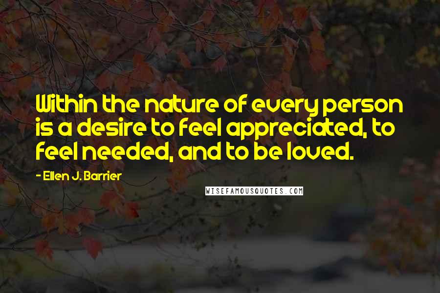 Ellen J. Barrier Quotes: Within the nature of every person is a desire to feel appreciated, to feel needed, and to be loved.