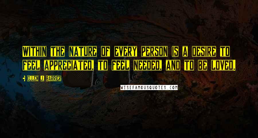 Ellen J. Barrier Quotes: Within the nature of every person is a desire to feel appreciated, to feel needed, and to be loved.