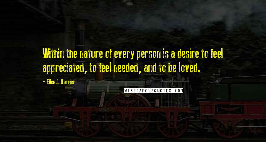 Ellen J. Barrier Quotes: Within the nature of every person is a desire to feel appreciated, to feel needed, and to be loved.