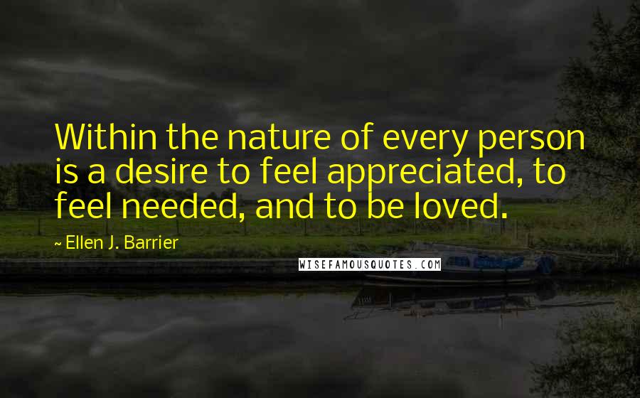 Ellen J. Barrier Quotes: Within the nature of every person is a desire to feel appreciated, to feel needed, and to be loved.