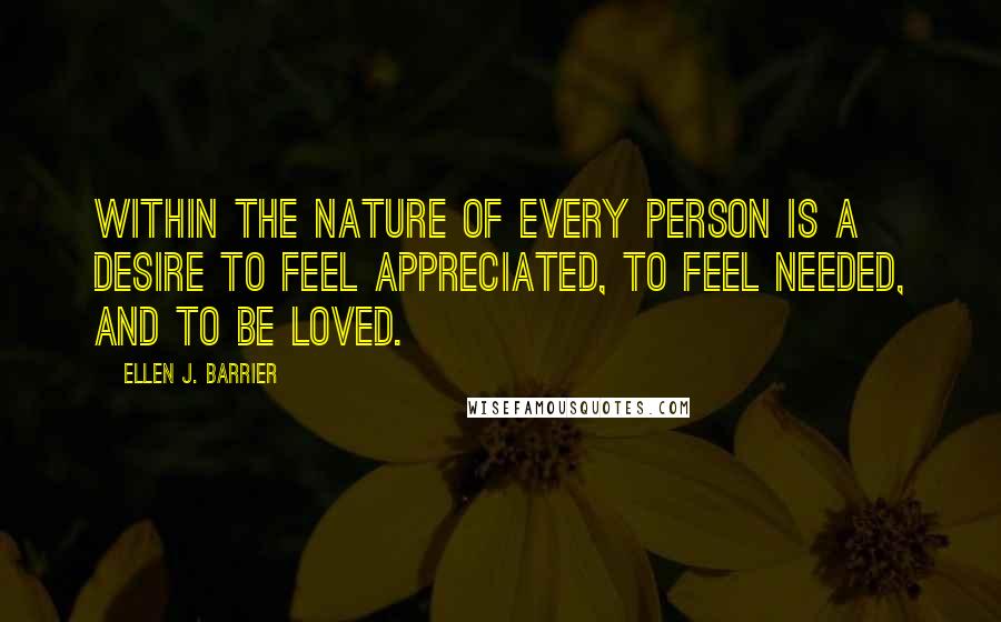 Ellen J. Barrier Quotes: Within the nature of every person is a desire to feel appreciated, to feel needed, and to be loved.