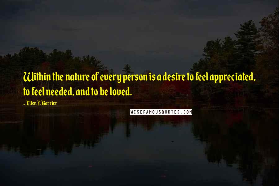 Ellen J. Barrier Quotes: Within the nature of every person is a desire to feel appreciated, to feel needed, and to be loved.