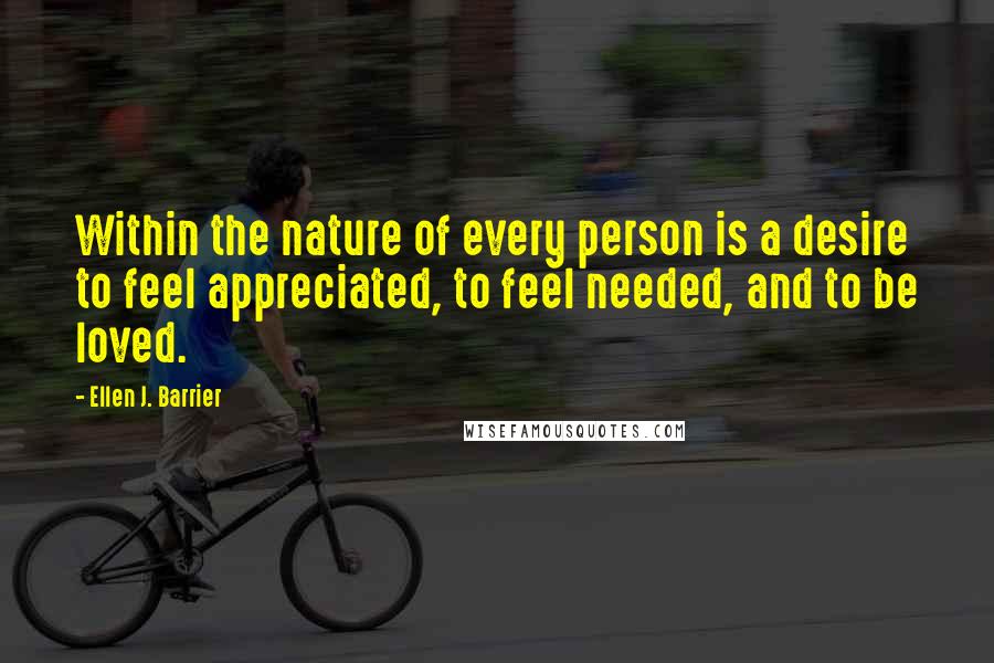 Ellen J. Barrier Quotes: Within the nature of every person is a desire to feel appreciated, to feel needed, and to be loved.