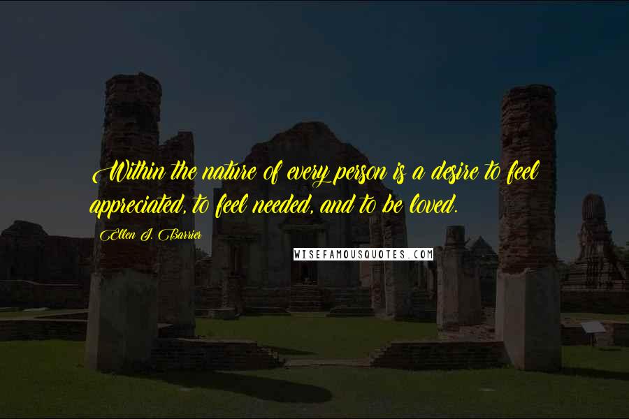 Ellen J. Barrier Quotes: Within the nature of every person is a desire to feel appreciated, to feel needed, and to be loved.