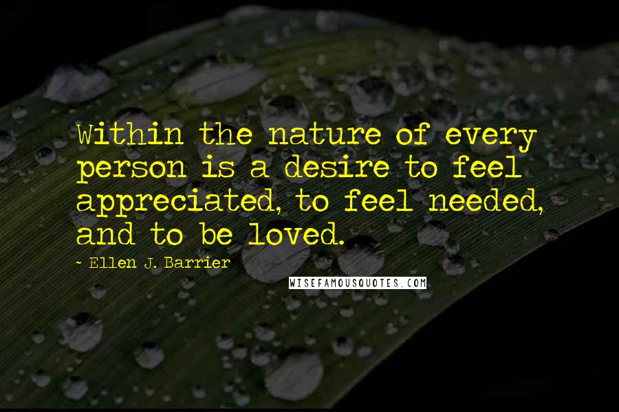 Ellen J. Barrier Quotes: Within the nature of every person is a desire to feel appreciated, to feel needed, and to be loved.