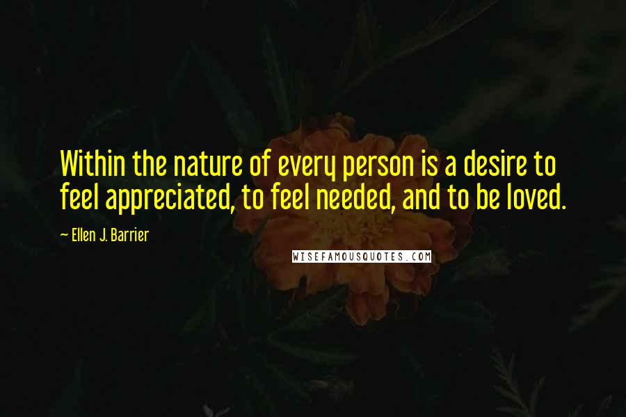 Ellen J. Barrier Quotes: Within the nature of every person is a desire to feel appreciated, to feel needed, and to be loved.