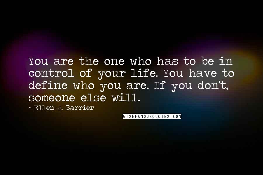 Ellen J. Barrier Quotes: You are the one who has to be in control of your life. You have to define who you are. If you don't, someone else will.