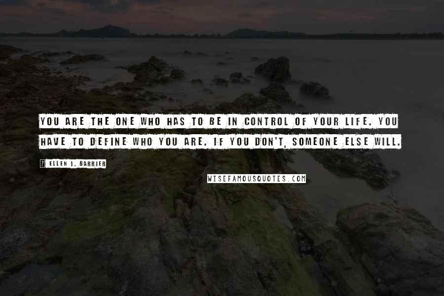 Ellen J. Barrier Quotes: You are the one who has to be in control of your life. You have to define who you are. If you don't, someone else will.