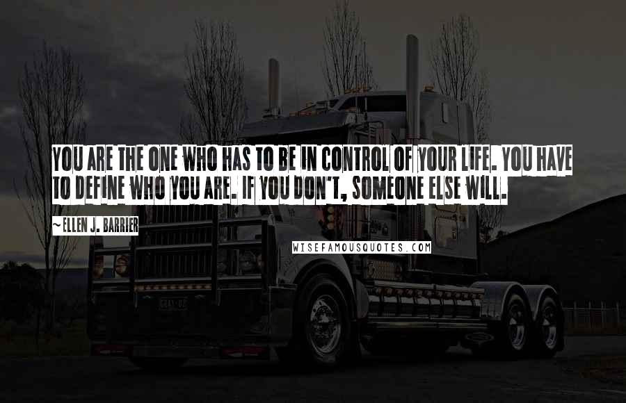 Ellen J. Barrier Quotes: You are the one who has to be in control of your life. You have to define who you are. If you don't, someone else will.