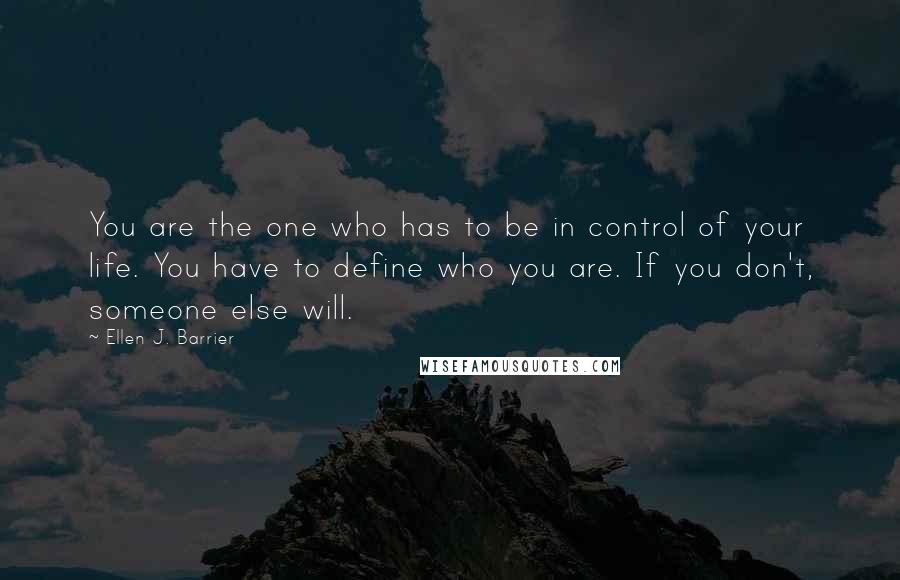 Ellen J. Barrier Quotes: You are the one who has to be in control of your life. You have to define who you are. If you don't, someone else will.