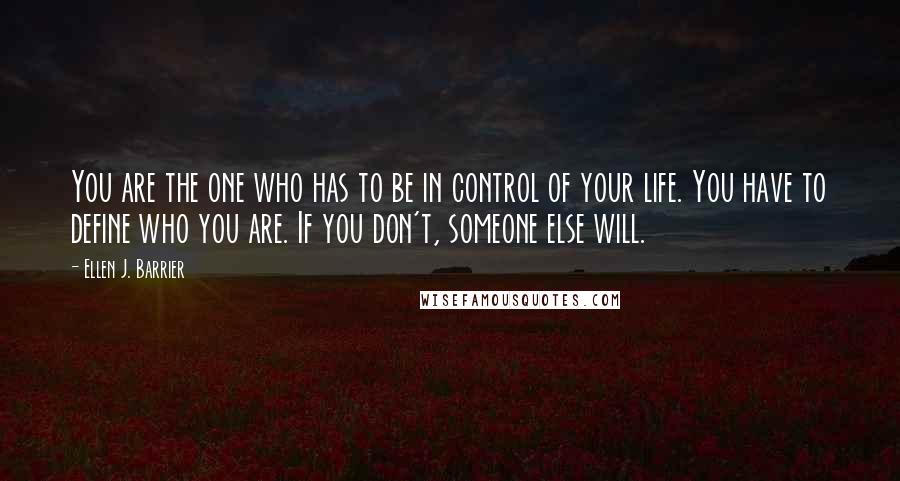 Ellen J. Barrier Quotes: You are the one who has to be in control of your life. You have to define who you are. If you don't, someone else will.
