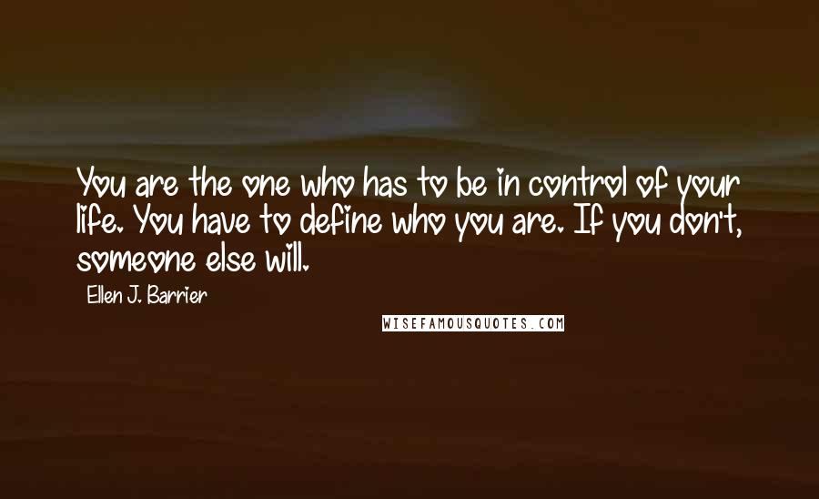 Ellen J. Barrier Quotes: You are the one who has to be in control of your life. You have to define who you are. If you don't, someone else will.