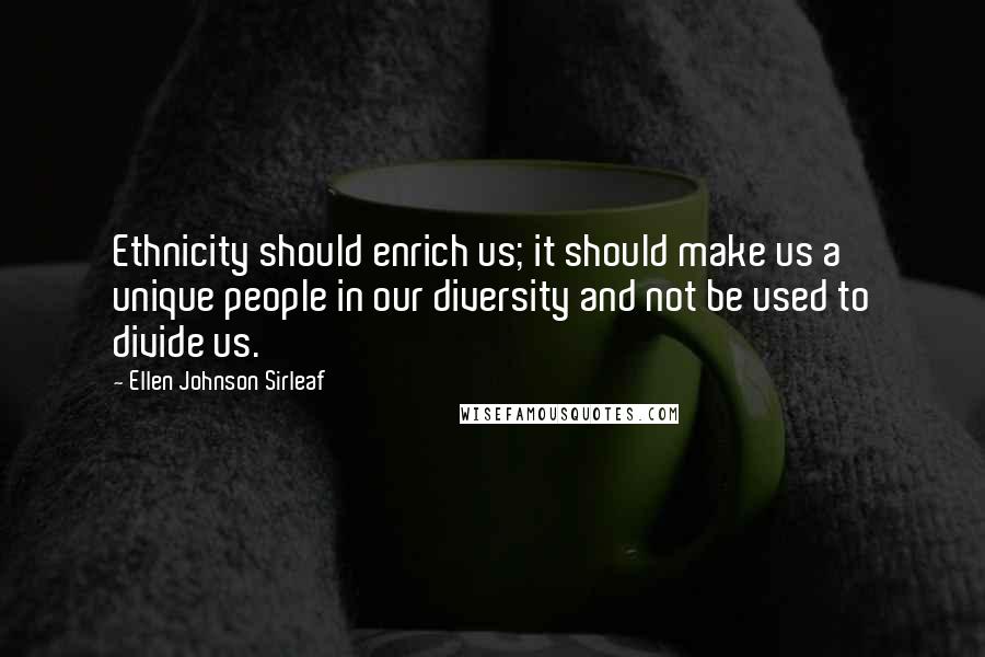 Ellen Johnson Sirleaf Quotes: Ethnicity should enrich us; it should make us a unique people in our diversity and not be used to divide us.