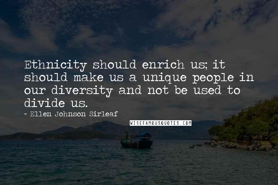 Ellen Johnson Sirleaf Quotes: Ethnicity should enrich us; it should make us a unique people in our diversity and not be used to divide us.