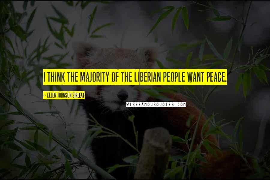 Ellen Johnson Sirleaf Quotes: I think the majority of the Liberian people want peace.